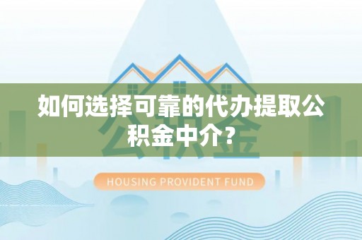 大安如何选择可靠的代办提取公积金中介？