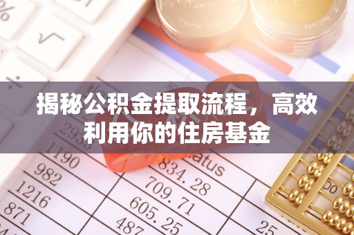 大安揭秘公积金提取流程，高效利用你的住房基金