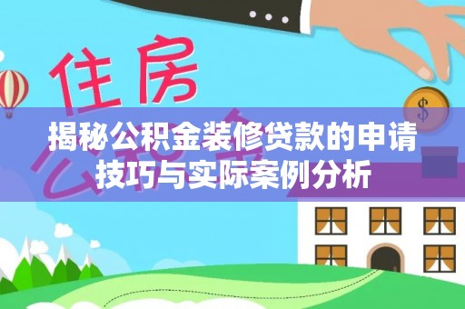 大安揭秘公积金装修贷款的申请技巧与实际案例分析
