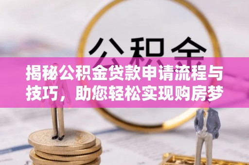 大安揭秘公积金贷款申请流程与技巧，助您轻松实现购房梦想
