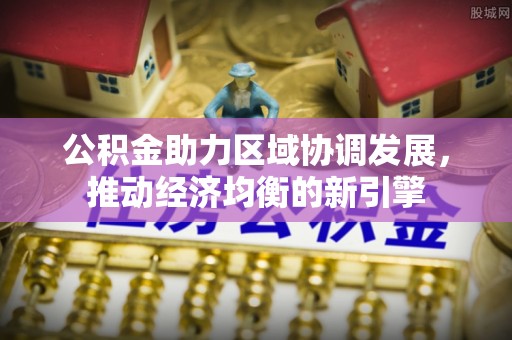 大安公积金助力区域协调发展，推动经济均衡的新引擎