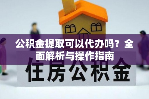 大安公积金提取可以代办吗？全面解析与操作指南