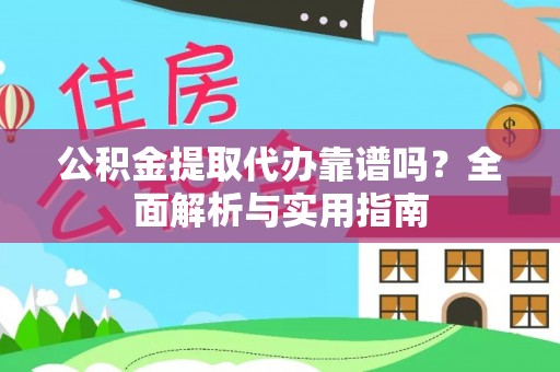 大安公积金提取代办靠谱吗？全面解析与实用指南