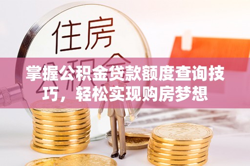 大安掌握公积金贷款额度查询技巧，轻松实现购房梦想