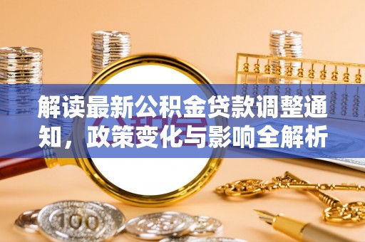 大安解读最新公积金贷款调整通知，政策变化与影响全解析