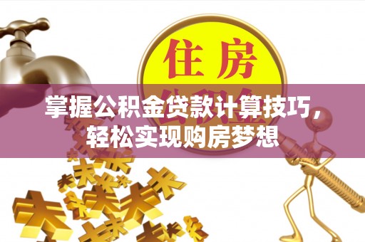 大安掌握公积金贷款计算技巧，轻松实现购房梦想