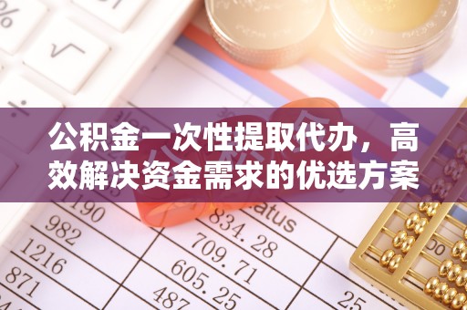 大安公积金一次性提取代办，高效解决资金需求的优选方案