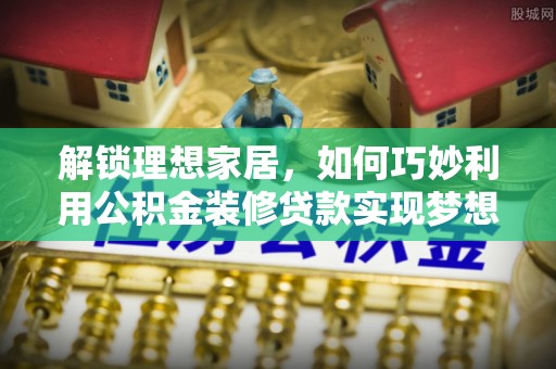 大安解锁理想家居，如何巧妙利用公积金装修贷款实现梦想空间