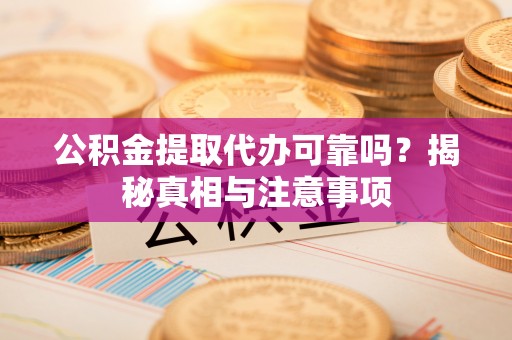 大安公积金提取代办可靠吗？揭秘真相与注意事项