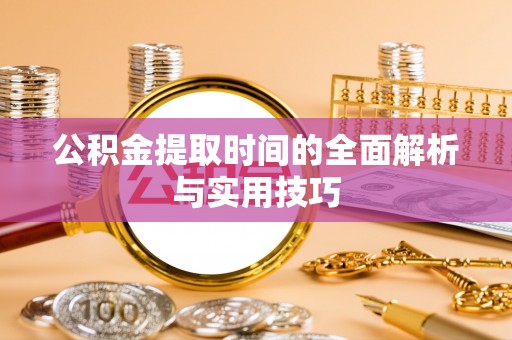 大安公积金提取时间的全面解析与实用技巧