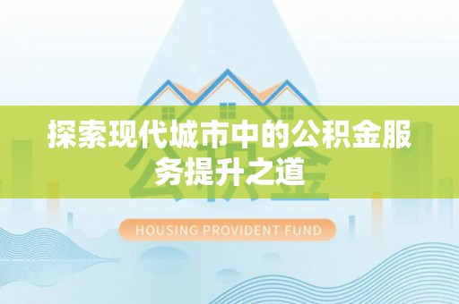 大安探索现代城市中的公积金服务提升之道