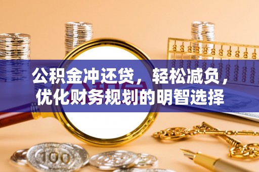 大安公积金冲还贷，轻松减负，优化财务规划的明智选择