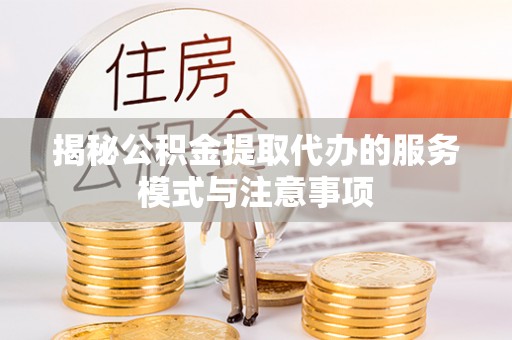 大安揭秘公积金提取代办的服务模式与注意事项