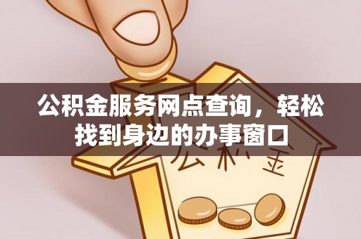 大安公积金服务网点查询，轻松找到身边的办事窗口